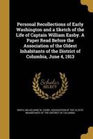 Personal Recollections of Early Washington and a Sketch of the Life of Captain William Easby. A Paper Read Before the Association of the Oldest Inhabitants of the District of Columbia, June 4, 1913