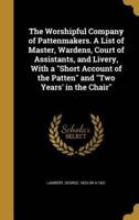 The Worshipful Company of Pattenmakers. A List of Master, Wardens, Court of Assistants, and Livery, With a "Short Account of the Patten" and "Two Years' in the Chair"