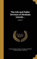 The Life and Public Services of Abraham Lincoln ..; Volume 1