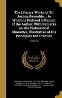 The Literary Works of Sir Joshua Reynolds ... To Which Is Prefixed a Memoir of the Author; With Remarks on His Professional Character, Illustrative of His Principles and Practice; Volume 2