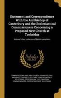 Statement and Correspondence With the Archbishop of Canterbury and the Ecclesiastical Commissioners Concerning a Proposed New Church at Tonbridge; Volume Talbot Collection of British Pamphlets
