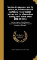 Mexico, Its Peasants and Its Priests, or, Adventures and Historical Researches in Mexico and Its Silver Mines During Parts of the Years 1851-52-53-54