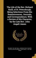 The Life of the Rev. Richard Knill, of St. Petersburgh; Being Selections From His Reminiscences, Journals, and Correspondence, With a Review of His Character, by the Late Rev. John Angell James