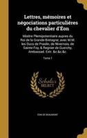 Lettres, Mémoires Et Négociations Particuliéres Du Chevalier d'Éon