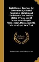 Liabilities of Trustees for Investments; General Principles, Statutes and Decisions of the Various States, Typical List of Investments Lega in Connecticut, Massachusetts, Maryland and New York