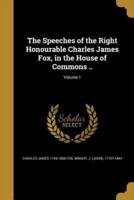 The Speeches of the Right Honourable Charles James Fox, in the House of Commons ..; Volume 1