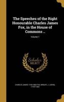 The Speeches of the Right Honourable Charles James Fox, in the House of Commons ..; Volume 1
