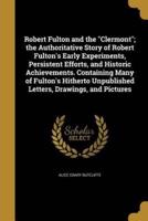 Robert Fulton and the Clermont; the Authoritative Story of Robert Fulton's Early Experiments, Persistent Efforts, and Historic Achievements. Containing Many of Fulton's Hitherto Unpublished Letters, Drawings, and Pictures