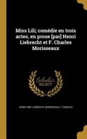 Miss Lili; Comédie En Trois Actes, En Prose [Par] Henri Liebrecht Et F. Charles Morisseaux