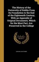 The History of the University of Dublin From Its Foundation to the End of the Eighteenth Century, With an Appendix of Original Documents, Which for the Most Part, Are Preserved in the College