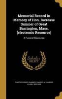Memorial Record in Memory of Hon. Increase Sumner of Great Barrington, Mass. [Electronic Resource]