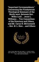 Important Correspondence, Concerning the Presbyterian Theological Seminary of the North-West, Between Rev. Willis Lord ... Jesse L. Williams ... Two Committees of the Directory and Others, and Mr. Cyrus H. McCormick ... Rev. N. L. Rice ... And Others