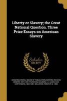 Liberty or Slavery; the Great National Question. Three Prize Essays on American Slavery
