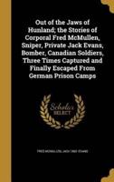 Out of the Jaws of Hunland; the Stories of Corporal Fred McMullen, Sniper, Private Jack Evans, Bomber, Canadian Soldiers, Three Times Captured and Finally Escaped From German Prison Camps