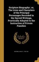 Scripture Biography; or, The Lives and Characters of the Principal Personages Recorded in the Sacred Writings, Practically Adopted to the Instruction of Private Families
