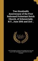 Two Hundredth Anniversary of the First Reformed Protestant Dutch Church, of Schenectady, N.Y., June 20th and 21st ..