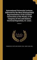 International University Lectures, Delivered by the Most Distinguished Representatives of the Greatest Universities of the World, at the Congress of Arts and Science, Universal Exposition, St. Louis .; Volume 1