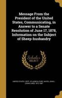 Message From the President of the United States, Communicating, in Answer to a Senate Resolution of June 17, 1878, Information on the Subject of Sheep-Husbandry