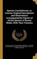 Species Conchyliorum, or, Concise Original Descriptions and Observations Accompanied by Figures of All the Species of Recent Shells, With Their Varieties