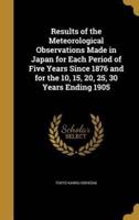 Results of the Meteorological Observations Made in Japan for Each Period of Five Years Since 1876 and for the 10, 15, 20, 25, 30 Years Ending 1905