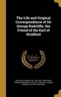 The Life and Original Correspondence of Sir George Radcliffe, the Friend of the Earl of Strafford