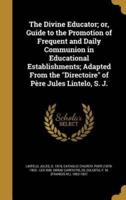 The Divine Educator; or, Guide to the Promotion of Frequent and Daily Communion in Educational Establishments; Adapted From the Directoire of Père Jules Lintelo, S. J.