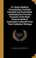 Dr. King's Medical Prescriptions Carefully Compiled and Formulated. Containing the Favorite Formulas of the Most Eminent Medical Authorities, Collected From Their Published Writings