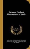 Duties on Wool and Manufactures of Wool ..
