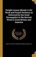 Dwight Lyman Moody's Life Work and Gospel Sermons as Delivered by the Great Envangelist in His Revival Work in Great Britain and America