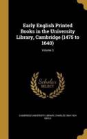 Early English Printed Books in the University Library, Cambridge (1475 to 1640); Volume 3