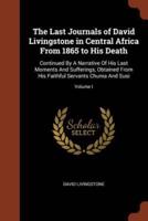 The Last Journals of David Livingstone in Central Africa From 1865 to His Death: Continued By A Narrative Of His Last Moments And Sufferings, Obtained From His Faithful Servants Chuma And Susi; Volume I