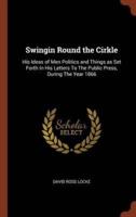 Swingin Round the Cirkle: His Ideas of Men Politics and Things as Set Forth In His Letters To The Public Press, During The Year 1866