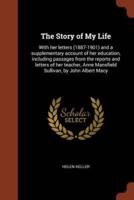 The Story of My Life: With her letters (1887-1901) and a supplementary account of her education, including passages from the reports and letters of her teacher, Anne Mansfield Sullivan, by John Albert Macy
