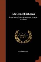 Independent Bohemia: An Account of the Czecho-Slovak Struggle for Liberty