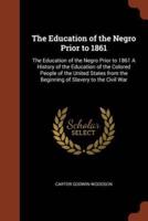The Education of the Negro Prior to 1861: The Education of the Negro Prior to 1861 A History of the Education of the Colored People of the United States from the Beginning of Slavery to the Civil War