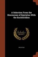 A Selection From the Discourses of Epictetus With the Encheiridion