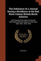 The Substance of a Journal During a Residence at the Red River Colony; British North America: And Frequent Excursions Among the North-West American Indians, In the Years 1820, 1821, 1822, 1823