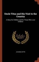 Uncle Titus and His Visit to the Country: A Story for Children and for Those Who Love Children