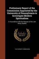 Preliminary Report of the Commission Appointed by the University of Pennsylvania to Investigate Modern Spiritualism: In Accordance with the Request of the Late Henry Seybert