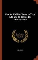How to Add Ten Years to Your Life and to Double Its Satisfactions