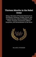 Thirteen Months in the Rebel Army: Being a Narrative of Personal Adventures in the Infantry, Ordnance, Cavalry, Courier, and Hospital Services; With an Exhibition of the Power, Purposes, Earnestness, Military Despotism, and Demoralization of the South