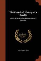 The Chemical History of a Candle: A Course of Lectures Delivered before a Juvenille