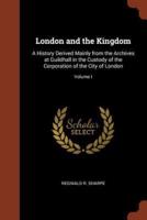 London and the Kingdom: A History Derived Mainly from the Archives at Guildhall in the Custody of the Corporation of the City of London; Volume I