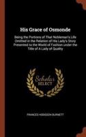 His Grace of Osmonde: Being the Portions of That Nobleman's Life Omitted in the Relation of His Lady's Story Presented to the World of Fashion under the Title of A Lady of Quality