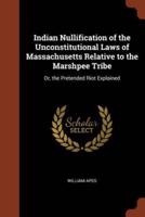 Indian Nullification of the Unconstitutional Laws of Massachusetts Relative to the Marshpee Tribe: Or, the Pretended Riot Explained