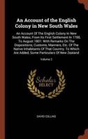 An Account of the English Colony in New South Wales: An Account Of The English Colony In New South Wales, From Its First Settlement In 1788, To August 1801: With Remarks On The Dispositions, Customs, Manners, Etc. Of The Native Inhabitants Of That Country