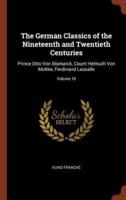 The German Classics of the Nineteenth and Twentieth Centuries: Prince Otto Von Bismarck, Count Helmuth Von Moltke, Ferdinand Lassalle; Volume 10