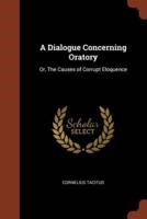 A Dialogue Concerning Oratory: Or, The Causes of Corrupt Eloquence