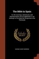 The Bible in Spain: Or, the Journeys, Adventures, and Imprisonments of an Englishman, in an Attempt to Circulate the Scriptures in the Peninsula