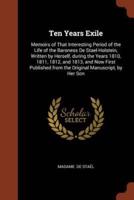 Ten Years Exile: Memoirs of That Interesting Period of the Life of the Baroness De Stael-Holstein, Written by Herself, during the Years 1810, 1811, 1812, and 1813, and Now First Published from the Original Manuscript, by Her Son